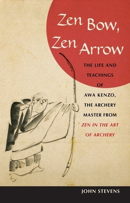 Zen Bow, Zen Arrow: The Life and Teachings of Awa Kenzo, the Archery Master from Zen in the Art of a Rchery by Stevens, John