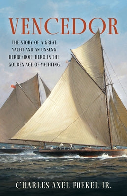 Vencedor: The Story of a Great Yacht and of an Unsung Herreshoff Hero in the Golden Age of Yachting by Poekel, Charles Axel