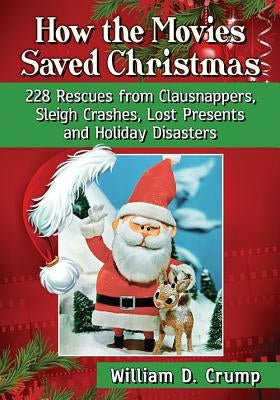 How the Movies Saved Christmas: 228 Rescues from Clausnappers, Sleigh Crashes, Lost Presents and Holiday Disasters by Crump, William D.