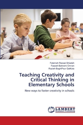 Teaching Creativity and Critical Thinking in Elementary Schools by Rezaei Shiadeh, Fatemeh