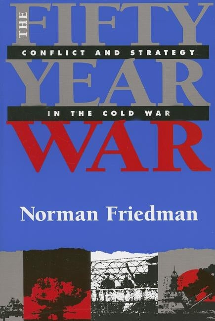 Fifty-Year War: Conflict and Strategy in the Cold War by Friedman, Norman