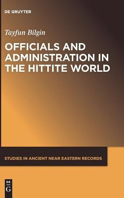 Officials and Administration in the Hittite World by Bilgin, Tayfun