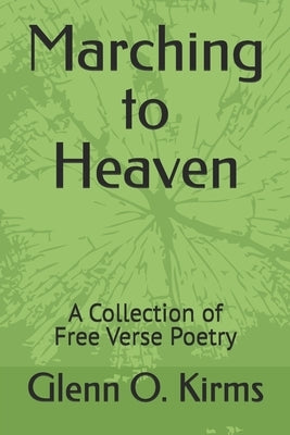Marching to Heaven: A Collection of Free Verse Poetry by Kirms, Glenn O.
