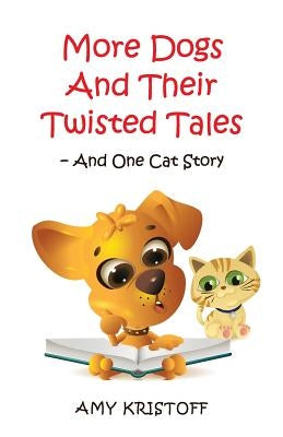 More Dogs and Their Twisted Tales--and One Cat Story by Kristoff, Amy
