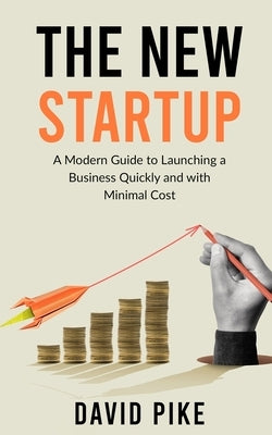 The New Startup: A Modern Guide to Launching a Business Quickly and with Minimal Cost by Pike, David