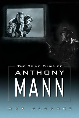 Crime Films of Anthony Mann by Alvarez, Max