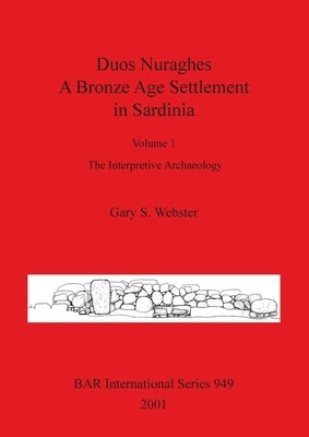 Duos Nuraghes - A Bronze Age Settlement in Sardinia: Volume 1 - The Interpretive Archaeology by Webster, Gary S.