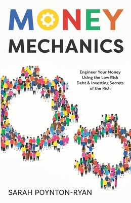 Money Mechanics: Engineer Your Money Using The Low Risk Debt & Investing Secrets Of The Rich by Poynton-Ryan, Sarah