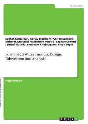 Low Speed Water Tunnels. Design, Fabrication and Analysis by Kalgutkar, Sanket