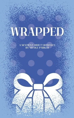 Wrapped: A Sentient Object Birthday Romance by Parker, Nicole