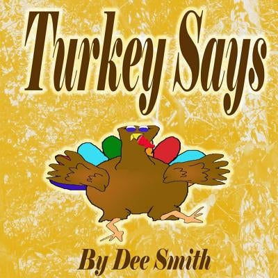 Turkey Says: A Thanksgiving Picture Book for Children featuring a Turkey with something to say by Smith, Dee
