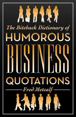 The Biteback Dictionary of Humorous Business Quotations by Metcalf, Fred