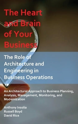 The Heart and Brain of Your Business: The Role of Architecture and Engineering in Business Operations by Insolia, Anthony