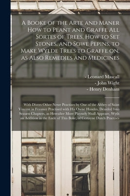 A Booke of the Arte and Maner How to Plant and Graffe All Sortes of Trees, How to Set Stones, and Sowe Pepins, to Make Wylde Trees to Graffe on, as Al by Mascall, Leonard -1589