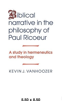 Biblical Narrative in the Philosophy of Paul Ricoeur: A Study in Hermeneutics and Theology by Vanhoozer, Kevin J.