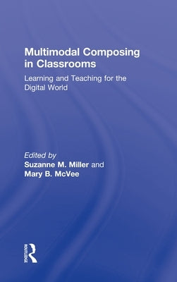 Multimodal Composing in Classrooms: Learning and Teaching for the Digital World by Miller, Suzanne M.