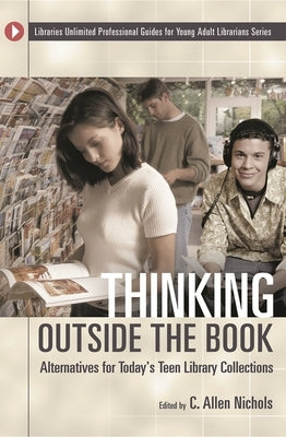 Thinking Outside the Book: Alternatives for Today's Teen Library Collections by Nichols, C. Allen