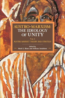 Austro-Marxism: The Ideology of Unity: Austro-Marxist Theory and Strategy. Volume 1 by Blum, Mark E.