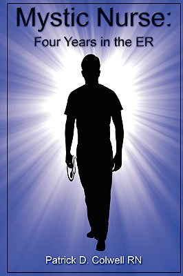 Mystic Nurse: Four Years in the ER by Colwell, Patrick D.