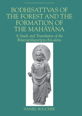 Bodhisattvas of the Forest and the Formation of the Mahayana: A Study and Translation of the Rastrapalapariprccha-Sutra by Boucher, Daniel