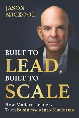 Built to Lead, Built to Scale: How Modern Leaders Turn Businesses into Platforms by Mickool, Jason