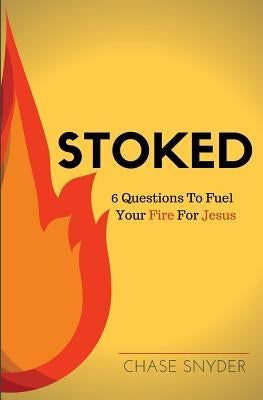 Stoked: 6 Questions To Fuel Your Fire For Jesus by Snyder, Chase