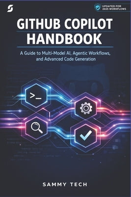 Github Copilot Handbook: A Guide to Multi-Model AI, Agentic Workflows, and Advanced Code Generation by Tech, Sammy