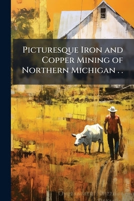 Picturesque Iron and Copper Mining of Northern Michigan . . by Anonymous