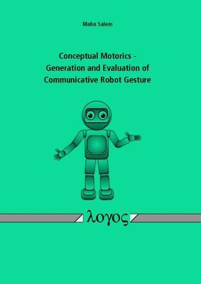 Conceptual Motorics - Generation and Evaluation of Communicative Robot Gesture by Salem, Maha