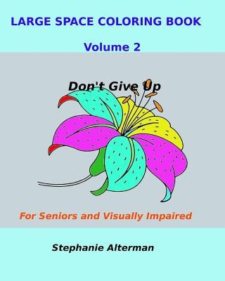 Large Space Coloring Book Volume 2: For Seniors and Visually Impaired...Don't Give Up by Alterman, Stephanie