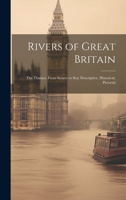 Rivers of Great Britain: The Thames, From Source to sea; Descriptive, Historical, Pictorial by Anonymous