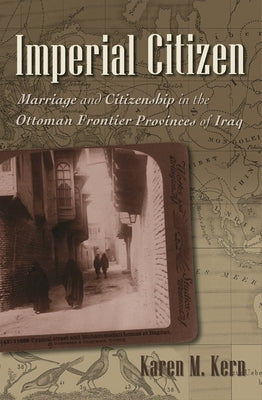 Imperial Citizen: Marriage and Citizenship in the Ottoman Frontier Provinces of Iraq by Kern, Karen M.