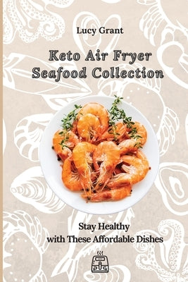 Keto Air Fryer Seafood Collection: Stay Healthy with These Affordable Dishes by Grant, Lucy
