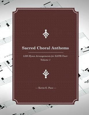 Sacred Choral Anthems: LDS Hymn Arrangements for SATB Choir by Pace, Kevin G.