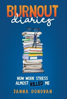 Burnout Diaries: How Work Stress Almost Killed Me by Donovan, Janna