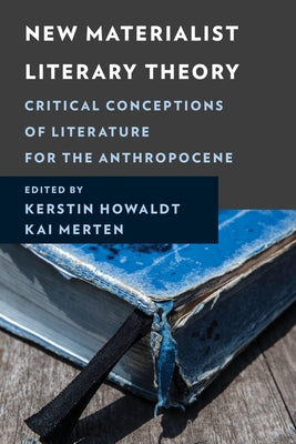 New Materialist Literary Theory: Critical Conceptions of Literature for the Anthropocene by Howaldt, Kerstin