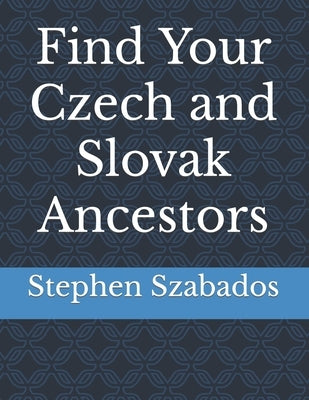 Find Your Czech and Slovak Ancestors by Szabados, Stephen