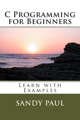 C Programming for Beginners: Learn with Examples by Paul, Sandy
