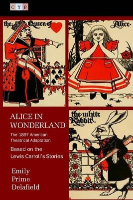 Alice in Wonderland: The 1897 American Theatrical Adaptation by Carroll, Lewis