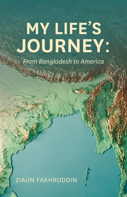 My Life's Journey: From Bangladesh to America by Fakhruddin, Ziaun