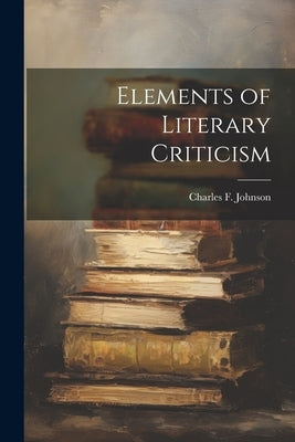 Elements of Literary Criticism by Johnson, Charles F.