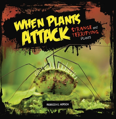 When Plants Attack: Strange and Terrifying Plants by Hirsch, Rebecca E.