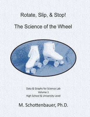 Rotate, Slip, & Stop! The Science of the Wheel: Data and Graphs for Science Lab: Volume 1 by Schottenbauer, M.