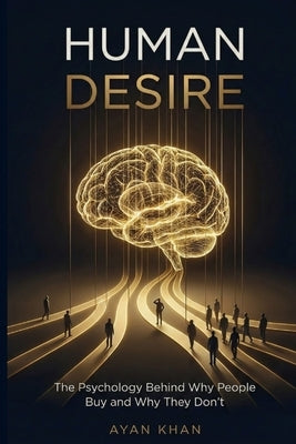 Human Desire: The Psychology Behind Why People Buy and Why They Don't by Khan, Ayan