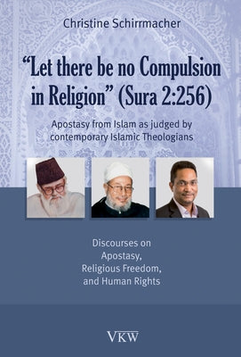 Let there be no Compulsion in Religion (Sura 2: 256): Apostasy from Islam as Judged by Contemporary Islamic Theologians: Discourses on Apostasy, Relig by Schirrmacher, Christine