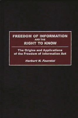 Freedom of Information and the Right to Know: The Origins and Applications of the Freedom of Information Act by Foerstel, Herbert