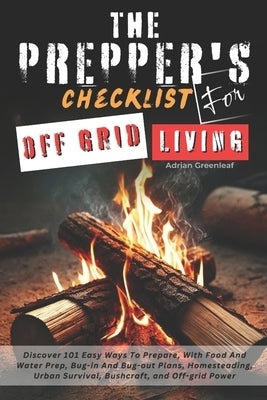 The Prepper's Checklist for Off-Grid Living: Discover 101 Easy Ways To Prepare, With Food And Water Prep, Bug-in and Bug-out Plans, Homesteading, Urba by Greenleaf, Adrian