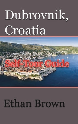 Dubrovnik, Croatia: Self-Tour Guide by Brown, Ethan