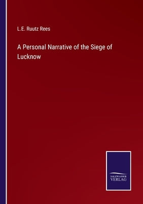 A Personal Narrative of the Siege of Lucknow by Rees, L. E. Ruutz