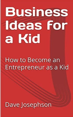 Business Ideas for a Kid: How to Become an Entrepreneur as a Kid by Josephson, Dave